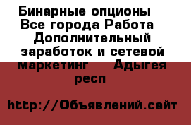  Бинарные опционы. - Все города Работа » Дополнительный заработок и сетевой маркетинг   . Адыгея респ.